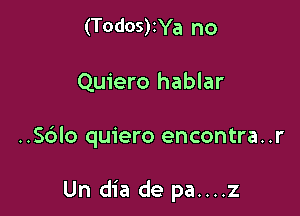 (Todos)zYa no
Quiero hablar

..S6lo quiero encontra..r

Un dia de pa....z