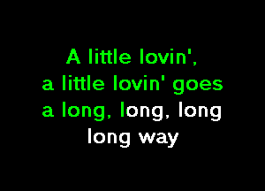 A little lovin',
a little lovin' goes

a long, long, long
long way