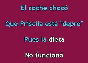 El coche chocc')

Que Priscila est6 depre

Pues la dieta

No funcionc')