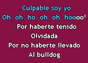 ..Culpable soy yo
Oh, oh, ho, oh, oh, hoooo!
..Por haberte tenido

Olvidada
For no haberte llevado
Al bulldog