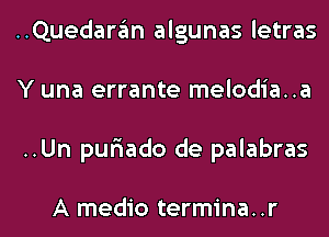 ..Quedan'3m algunas letras
Y una errante melodia..a
..Un pufiado de palabras

A medio termina..r