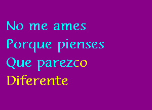 No me ames
Porque pienses

Que pa rezco
Diferente