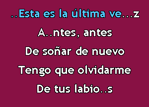 ..Esta es la Ultima ve...z
A..ntes, antes

De sonaar de nuevo

Tengo que olvidarme

De tus labio..s