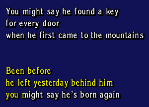 You might say he found a key
for every door
when he first came to the mountains

Been before
he left yesterday behind him
you might say he's born again