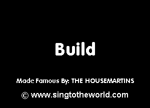 Builldl

Made Famous Byz THE HOUSEMARTINS

(Q www.singtotheworld.com