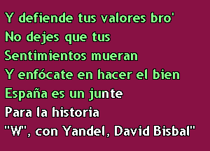 Y defiende tus valores bro'
No dejes que tus
Sentimientos mueran

Y enf6cate en hacer el bien

Espaf-a es un junte
Para la historia

W, con Yandel, David Bisbal