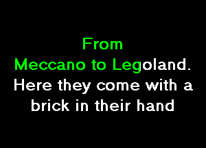 From
Meccano to Legoland.

Here they come with a
brick in their hand
