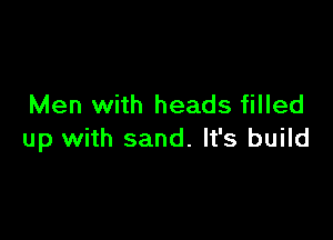 Men with heads filled

up with sand. It's build
