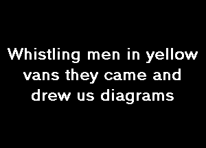 Whistling men in yellow

vans they came and
drew us diagrams
