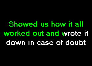 Showed us how it all

worked out and wrote it
down in case of doubt