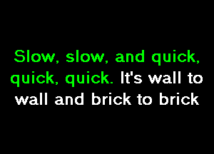 Slow, slow, and quick,

quick, quick. It's wall to
wall and brick to brick