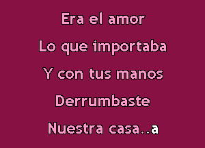 Era el amor

Lo que importaba

Y con tus manos
Derrumbaste

Nuestra casa. .a