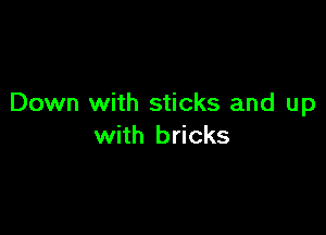 Down with sticks and up

with bricks