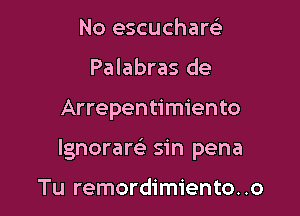 No escucharel-
Palabras de

Arrepentimiento

lgnorarclr sin pena

Tu remordimiento. .o