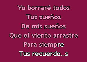 Yo borrarc'e todos
Tussue os
De mis suerios

Que el viento arrastre
Para siempre
Tus recuerdo..s