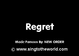 Regre?

Made Famous 8y. NEW ORDER

(Q www.singtotheworld.com