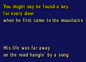 You might say he found a key
for every door

when he first came to the mountains

His life was far awayr
on the road hangin' by a song