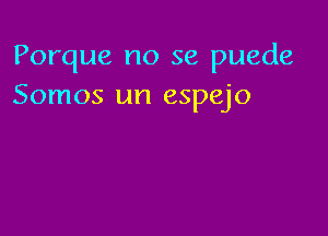 Porque no se puede
Somos un espejo