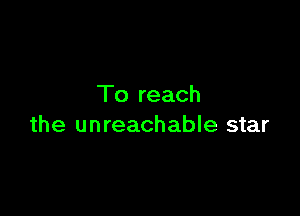 To reach

the unreachable star