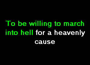 To be willing to march

into hell for a heavenly
cause