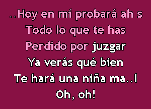 ..Hoy en mi probara ah s
Todo lo que te has
Perdido por juzgar
Ya veras quc'e bien

Te har6 una niria ma..l

Oh, oh! I