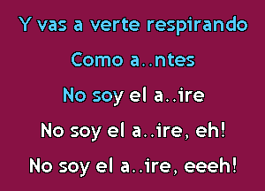 Y vas a verte respirando
Como a..ntes
No soy el a..ire

No soy el a..ire, eh!

No soy el a..ire, eeeh!