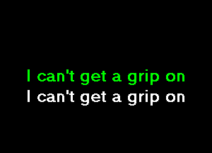 I can't get a grip on
I can't get a grip on