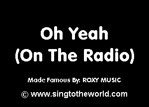 Oh Yeah

(On The Radio)

Made Famous Byz ROXY MUSIC

(Q www.singtotheworld.com