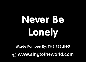 Neven' Be

Lonelly

Made Famous By. THE FEELING

(Q www.singtotheworld.com