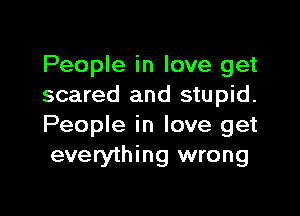 People in love get
scared and stupid.

People in love get
everything wrong