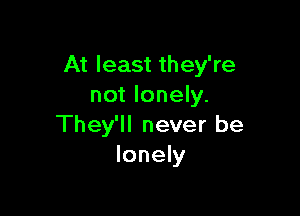 At least they're
not lonely.

They'll never be
lonely
