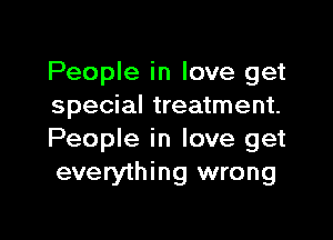 People in love get
special treatment.

People in love get
everything wrong
