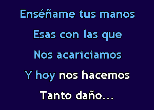 Ensc'efmame tus manos
Esas con las que

Nos acariciamos

Y hoy nos hacemos

Tanto dario...