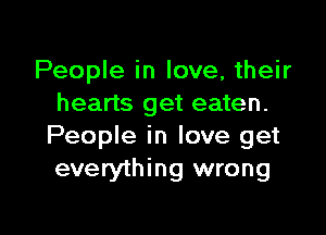 People in love, their
hearts get eaten.

People in love get
everything wrong