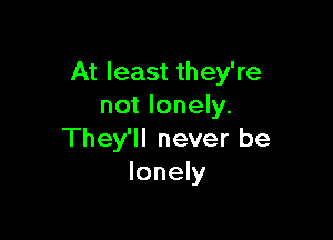 At least they're
not lonely.

They'll never be
lonely