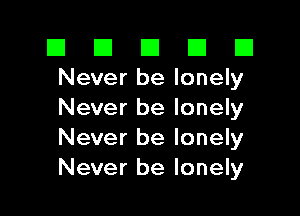 El El E El E1
Never be lonely

Never be lonely
Never be lonely
Never be lonely