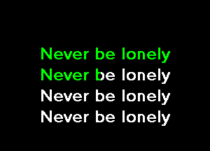 Never be lonely

Never be lonely
Never be lonely
Never be lonely