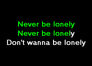 Never be lonely

Never be lonely
Don't wanna be lonely