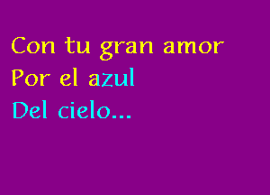 Con tu gran amor
Por el azul

Del cielo...