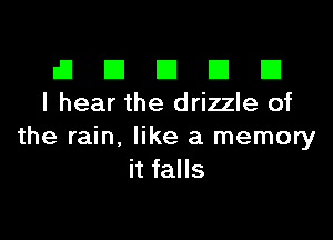El III E El El
I hear the drizzle of

the rain, like a memory
it falls