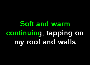 Soft and warm

continuing. tapping on
my roof and walls