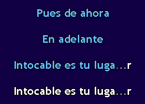 Pues de ahora
En adelante

Intocable es tu luga...r

Intocable es tu luga...r