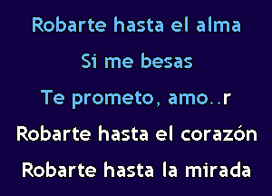 Robarte hasta el alma
Si me besas
Te prometo, amo..r
Robarte hasta el corazc'm

Robarte hasta la mirada