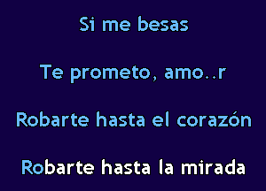 Si me besas
Te prometo, amo..r
Robarte hasta el corazc'm

Robarte hasta la mirada