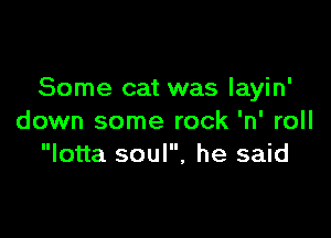 Some cat was layin'

down some rock 'n' roll
lotta soul, he said