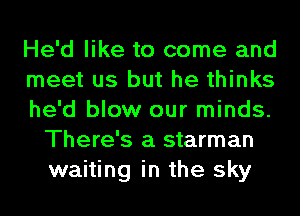 He'd like to come and

meet us but he thinks

he'd blow our minds.
There's a starman
waiting in the sky