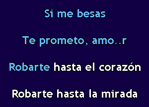 Si me besas
Te prometo, amo..r
Robarte hasta el corazc'm

Robarte hasta la mirada