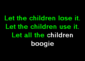 Let the children lose it.
Let the children use it.

Let all the children
boogie