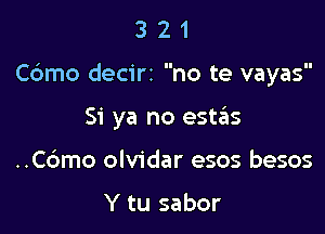 321

C6mo decirz no te vayas

Si ya no estas
..C6mo olvidar esos besos

Y tu sabor