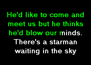 He'd like to come and

meet us but he thinks

he'd blow our minds.
There's a starman
waiting in the sky